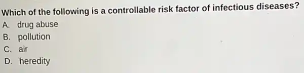 Which of the following is a controllable risk factor of infectious diseases?
A. drug abuse
B. pollution
C. air
D. heredity