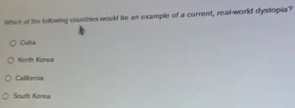 Which of the following countries would be an example of a current,real-world dystopia?
Cuba
North Korea
California
South Korea