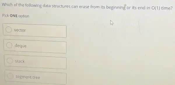 Which of the following data structures can erase from its beginning or its end in O(1) time?
O(1)
Pick ONE option
vector
deque
stack
segment tree