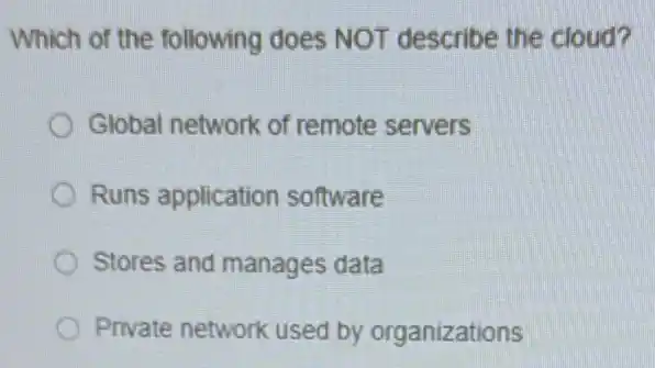 Which of the following does NOT describe the cloud?
Global network of remote servers
Runs application software
Stores and manages data
Private network used by organizations