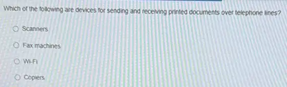 Which of the following are devices for sending and receiving printed documents over telephone lines?
Scanners
Fax machines
Wi-FI
Copiers