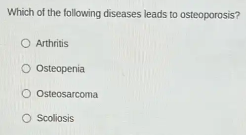 Which of the following diseases leads to osteoporosis?
Arthritis
Osteopenia
Osteosarcoma
Scoliosis