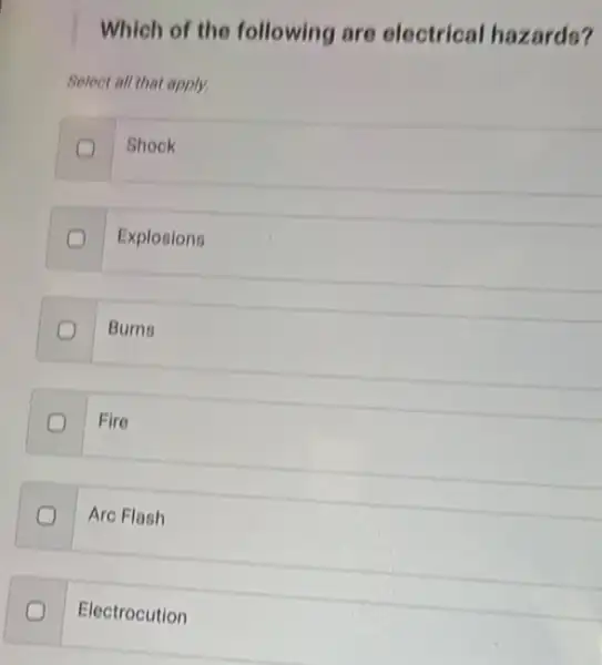 Which of the following are electrical hazards?
Select all that apply.
Shock
Explosions
Burne
Fire
Arc Flash
Electrocution