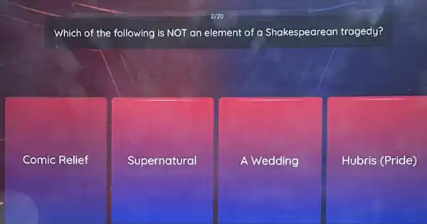 Which of the following is NOT an element of a Shakespearean tragedy?
Comic Relief
Supernatural
A Wedding
Hubris (Pride)