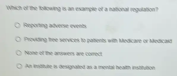 Which of the following is an example of a national regulation?
Reporting adverse events
Providing free services is patients with Medicare or Medicaid
None of the answers are conect
An institute is designated as a mental heam institution