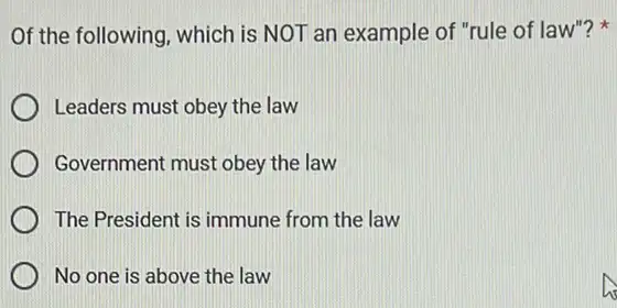 Of the following, which is NOT an example of "rule of law"?
Leaders must obey the law
Government must obey the law
The President is immune from the law
No one is above the law