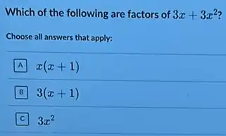 Which of the following are factors of 3x+3x^2
Choose all answers that apply:
A x(x+1)
B 3(x+1)
3x^2