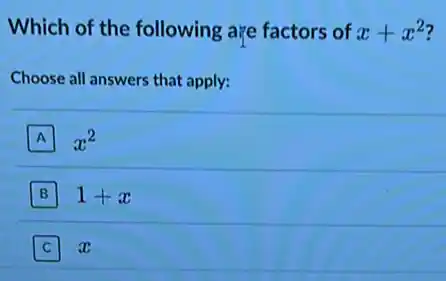 Which of the following are factors of x+x^2
Choose all answers that apply:
A x^2
B 1+x
x