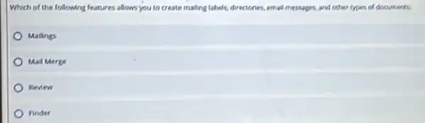 Which of the following features allows you to create mailing labels, directories email messages, and other types of documents:
Mailings
Mall Merge
Review
Finder