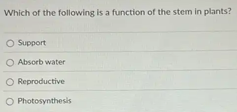 Which of the following is a function of the stem in plants?
Support
Absorb water
Reproductive
Photosynthesis