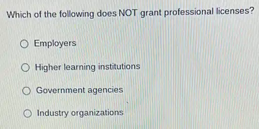 Which of the following does NOT grant professional licenses?
Employers
Higher learning institutions
Government agencies
Industry organizations