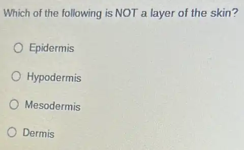 Which of the following is NOT a layer of the skin?
Epidermis
Hypodermis
Mesodermis
Dermis