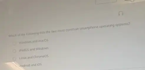 Which of the following lists the two most common smartphone operating systems?
Windows and macos
(Pados and Windows
Linux and Chromeos
Android and ios