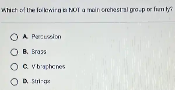 Which of the following is NOT a main orchestral group or family?
A. Percussion
B. Brass
C. Vibraphones
D. Strings