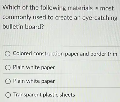 Which of the following materials is most
commonly used to create an eye -catching
bulletin board?
Colored construction paper and border trim
Plain white paper
Plain white paper
Transparent plastic sheets