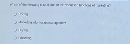 Which of the following is NOT one of the discussed functions of marketing?
Pricing
Marketing information management
Buying
Financing