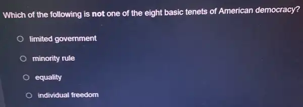 Which of the following is not one of the eight basic tenets of American democracy?
limited government
minority rule
equality
individual freedom