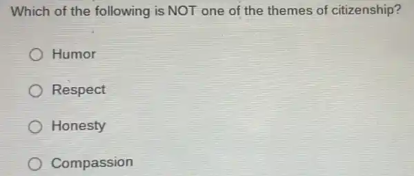 Which of the following is NOT one of the themes of citizenship?
Humor
Respect
Honesty
Compassion