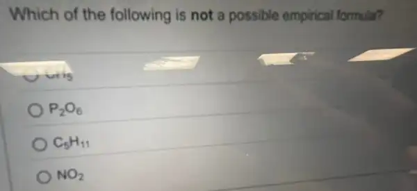 Which of the following is not a possible empirical formula?
vis
P_(2)O_(6)
C_(5)H_(11)
NO_(2)