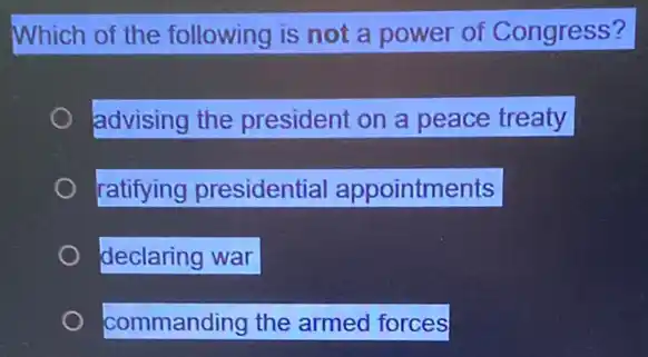 Which of the following is not a power of Congress?
advising the president on a peace treaty
ratifying presidential appointments
declaring war
commanding the armed forces