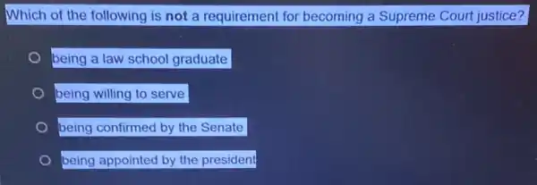 Which of the following is not a requirement for becoming a Supreme Court justice?
being a law school graduate
being willing to serve
being confirmed by the Senate
being appointed by the president