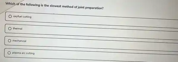 Which of the following is the slowest method of joint preparation?
oxyfuel cutting
thermal
mechanical
plasma arc cutting