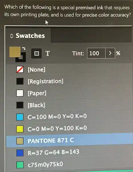 Which of the following is a special premixed ink that requires
its own printing plate, and is used for precise color accuracy?
square 
[Registration]
[Paper]
[Black]
C=100M=0Y=0K=0
C=0M=0Y=100K=0
PANTONE 371 c
R=37G=64B=143
c75m0y75k0