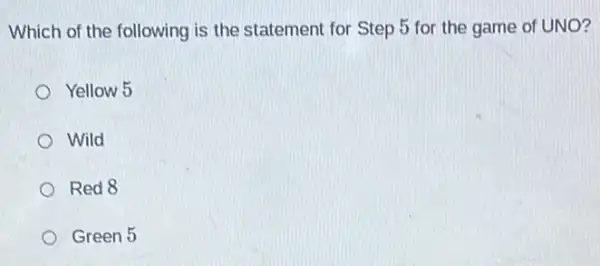 Which of the following is the statement for Step 5 for the game of UNO?
Yellow 5
Wild
Red 8
Green 5