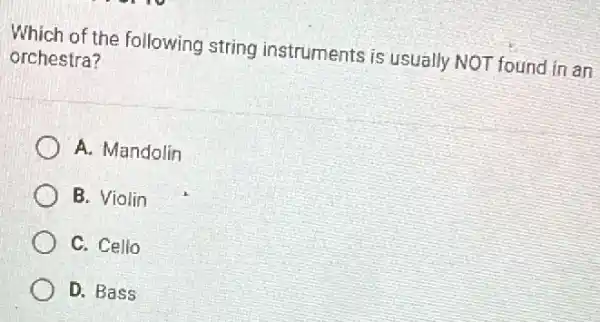 Which of the following string instruments is usually NOT found in an
orchestra?
A. Mandolin
B. Violin
C. Cello
D. Bass