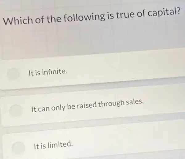 Which of the following is true of capital?
It is infinite.
It can only be raised through sales.
It is limited.