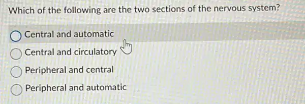 Which of the following are the two sections of the nervous system?
Central and automatic
Central and circulatory
Peripheral and central
Peripheral and automatic