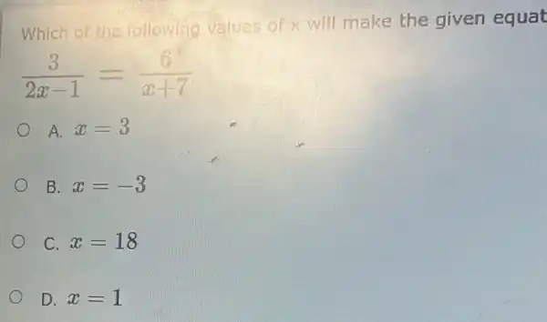 Which of the following values of x will make the given equat
(3)/(2x-1)=(6)/(x+7)
A. x=3
B. x=-3
C. x=18
D. x=1