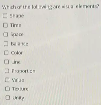 Which of the following are visual elements?
Shape
Time
Space
Balance
Color
Line
Proportion
Value
Texture
Unity