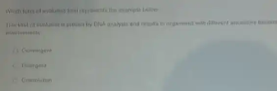 Which form of ayotution bestrepresints the example below
This kind of evolument is proven iry DNA analysus and resulta in organisms with different ancestive becom
environments
Comvorgent
Dicergent
Cowetution