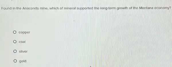 Found in the Anaconda mine, which of mineral supported the long-term growth of the Montana economy?
copper
coal
silver
gold