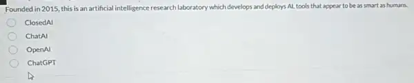 Founded in 2015, this is an artificial intelligence research laboratory which develops and deploys AL tools that appear to be as smart as humans.
ClosedAl
ChatAl
OpenAl
ChatGPT