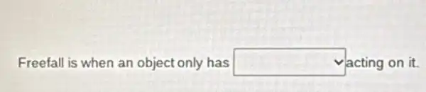 Freefall is when an object only has square  vacting on it.