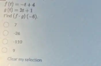 f(t)=-t+4
g(t)=2t+1
Find (fcdot g)(-6)
7
-26
-110
9
Clear my selection