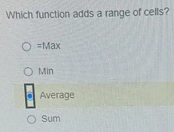 Which function adds a range of cells?
=Max
Min
Average
Sum