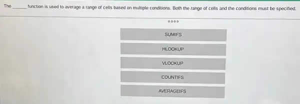 The __ function is used to average a range of cells based on multiple conditions. Both the range of cells and the conditions must be specified.
SUMIFS
HLOOKUP
VLOOKUP
COUNTIFS
AVERAGEIFS