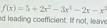 f(x)=5+2x^2-3x^4-2x-x^3
id leading coefficient If not, leave