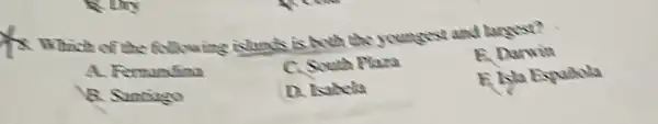 fx
Which of the following islands is Arth the youngest and largest?
A. Fermandina
C. South Plaza
E. Darwin
B. Suntiago
D. Whela
