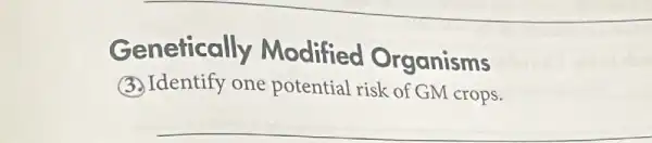 Genetically Modified Organisms
(3) Identify one potential risk of GM crops.
__