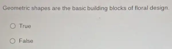 Geometric shapes are the basic building blocks of floral design
True
False