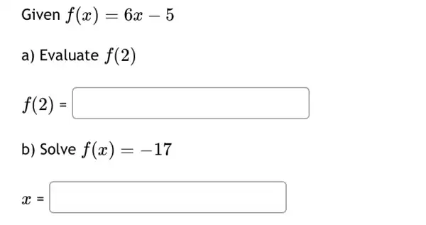 Given f(x)=6x-5
a) Evaluate f(2)
f(2)=square 
b) Solve f(x)=-17
x=square