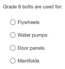 Grade 8 bolts are used for:
Flywheels
Water pumps
Door panels
Manifolds