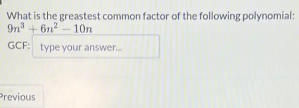 What is the greastest common factor of the following polynomial:
9n^3+6n^2-10n
GCR: typeyouranswer