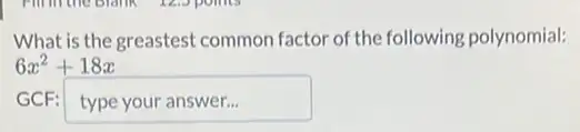 What is the greastest common factor of the following polynomial:
6x^2+18x
typeyouranswer