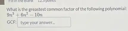 What is the greastest tcommon factor of the following polynomial:
9n^3+6n^2-10n
GCP: typeyouranswer