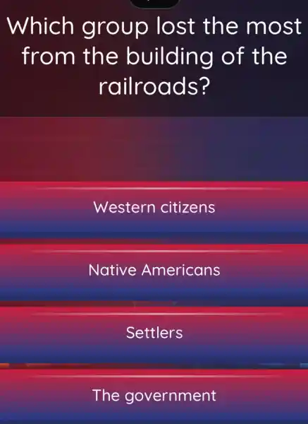 Which group lost the most
from the building of the
railroads?
Western citizens
Native Americans
Settlers
The government